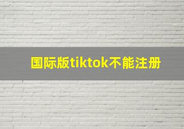 国际版tiktok不能注册