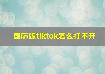 国际版tiktok怎么打不开