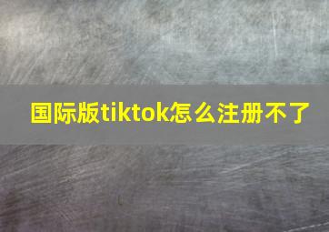 国际版tiktok怎么注册不了