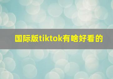 国际版tiktok有啥好看的