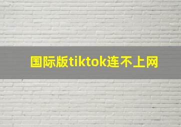 国际版tiktok连不上网