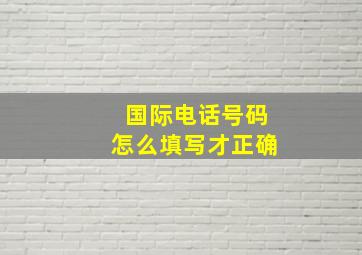 国际电话号码怎么填写才正确