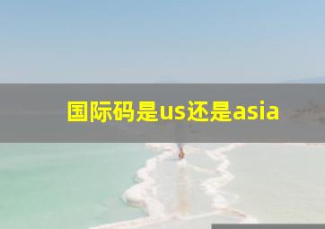 国际码是us还是asia