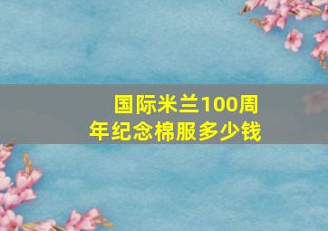 国际米兰100周年纪念棉服多少钱