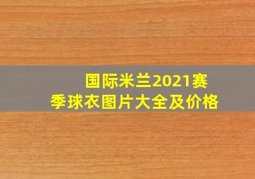 国际米兰2021赛季球衣图片大全及价格