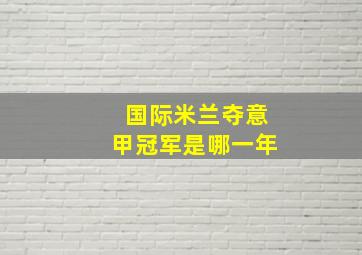 国际米兰夺意甲冠军是哪一年