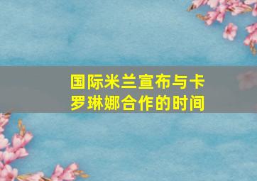 国际米兰宣布与卡罗琳娜合作的时间