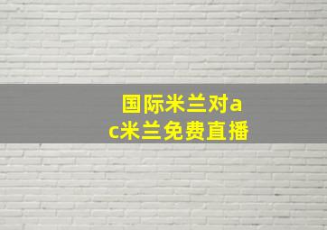 国际米兰对ac米兰免费直播