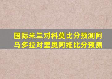 国际米兰对科莫比分预测阿马多拉对里奥阿维比分预测