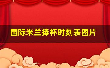 国际米兰捧杯时刻表图片