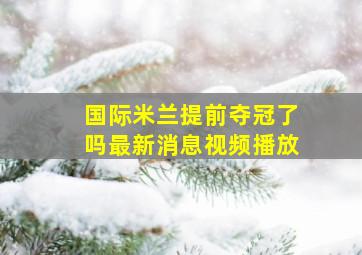 国际米兰提前夺冠了吗最新消息视频播放