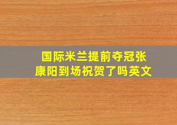 国际米兰提前夺冠张康阳到场祝贺了吗英文