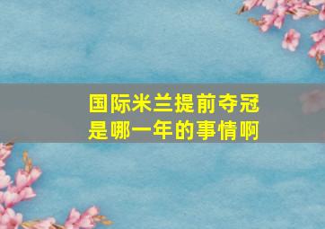 国际米兰提前夺冠是哪一年的事情啊