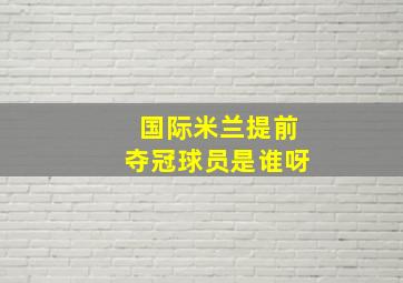 国际米兰提前夺冠球员是谁呀