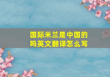 国际米兰是中国的吗英文翻译怎么写