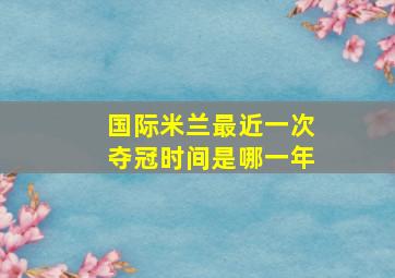 国际米兰最近一次夺冠时间是哪一年