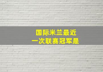 国际米兰最近一次联赛冠军是