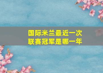 国际米兰最近一次联赛冠军是哪一年