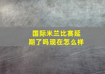 国际米兰比赛延期了吗现在怎么样