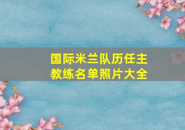 国际米兰队历任主教练名单照片大全