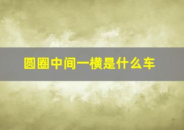 圆圈中间一横是什么车