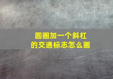 圆圈加一个斜杠的交通标志怎么画