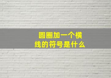 圆圈加一个横线的符号是什么