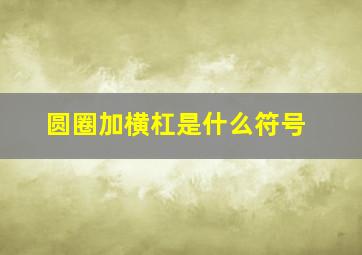 圆圈加横杠是什么符号