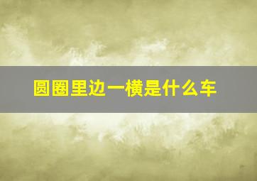 圆圈里边一横是什么车