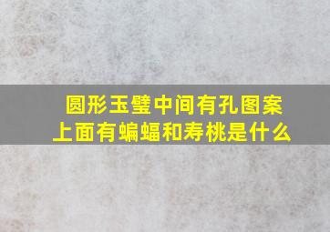 圆形玉璧中间有孔图案上面有蝙蝠和寿桃是什么