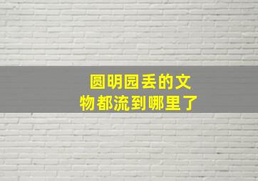 圆明园丢的文物都流到哪里了