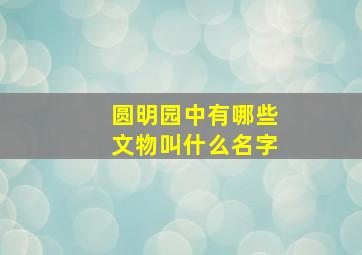 圆明园中有哪些文物叫什么名字