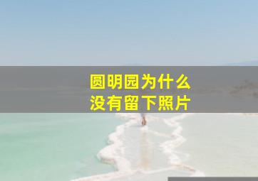 圆明园为什么没有留下照片