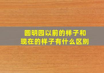 圆明园以前的样子和现在的样子有什么区别