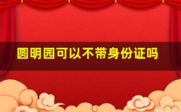 圆明园可以不带身份证吗