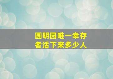 圆明园唯一幸存者活下来多少人