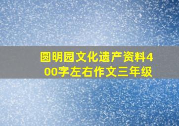 圆明园文化遗产资料400字左右作文三年级