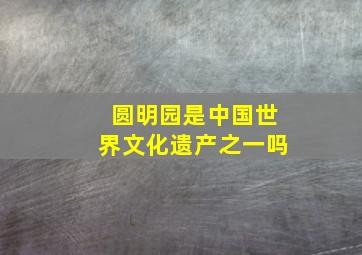 圆明园是中国世界文化遗产之一吗