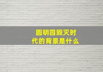 圆明园毁灭时代的背景是什么