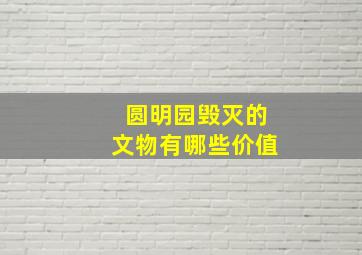 圆明园毁灭的文物有哪些价值