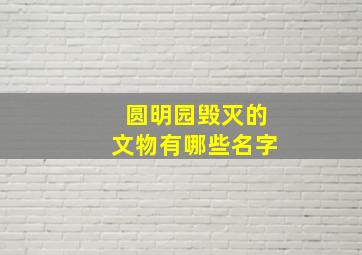 圆明园毁灭的文物有哪些名字