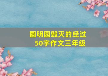 圆明园毁灭的经过50字作文三年级