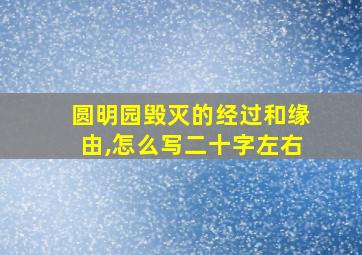 圆明园毁灭的经过和缘由,怎么写二十字左右