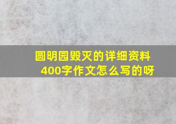 圆明园毁灭的详细资料400字作文怎么写的呀