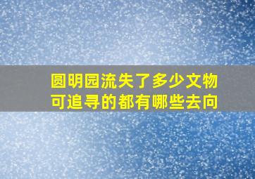 圆明园流失了多少文物可追寻的都有哪些去向