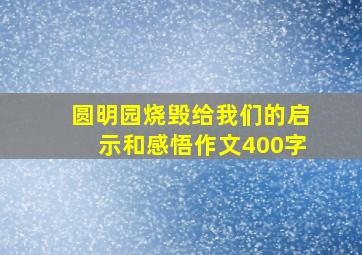 圆明园烧毁给我们的启示和感悟作文400字