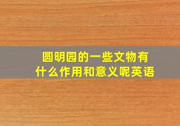 圆明园的一些文物有什么作用和意义呢英语