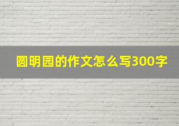 圆明园的作文怎么写300字