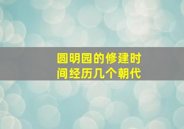 圆明园的修建时间经历几个朝代