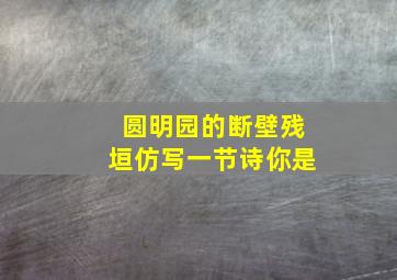 圆明园的断壁残垣仿写一节诗你是